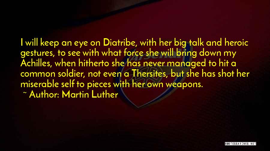 Martin Luther Quotes: I Will Keep An Eye On Diatribe, With Her Big Talk And Heroic Gestures, To See With What Force She