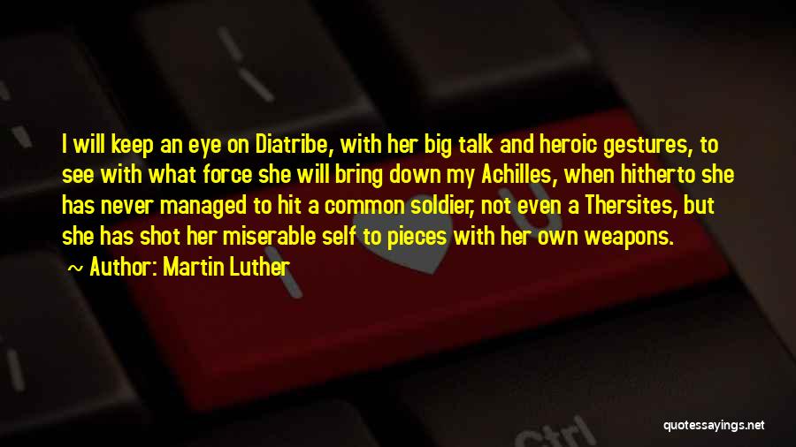 Martin Luther Quotes: I Will Keep An Eye On Diatribe, With Her Big Talk And Heroic Gestures, To See With What Force She