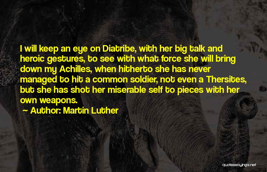 Martin Luther Quotes: I Will Keep An Eye On Diatribe, With Her Big Talk And Heroic Gestures, To See With What Force She