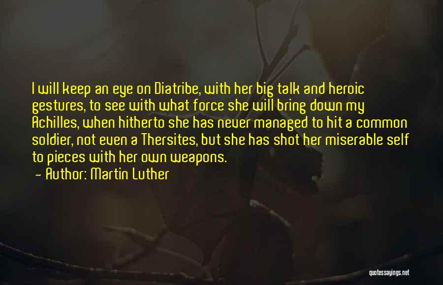 Martin Luther Quotes: I Will Keep An Eye On Diatribe, With Her Big Talk And Heroic Gestures, To See With What Force She