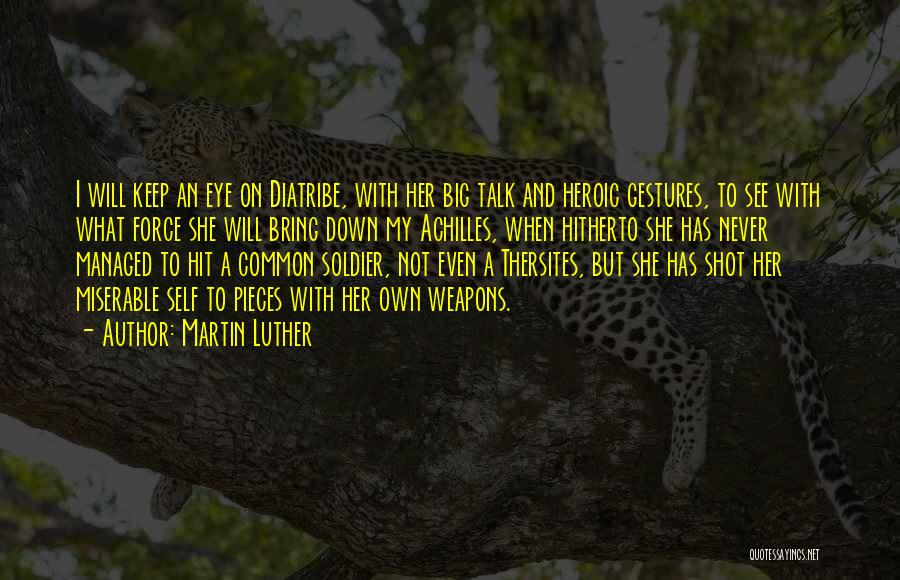 Martin Luther Quotes: I Will Keep An Eye On Diatribe, With Her Big Talk And Heroic Gestures, To See With What Force She