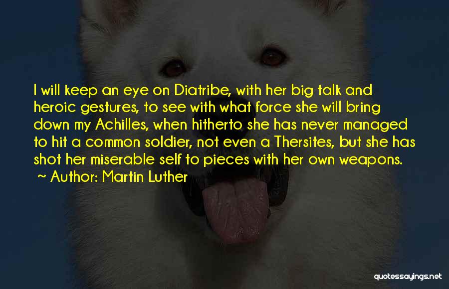 Martin Luther Quotes: I Will Keep An Eye On Diatribe, With Her Big Talk And Heroic Gestures, To See With What Force She