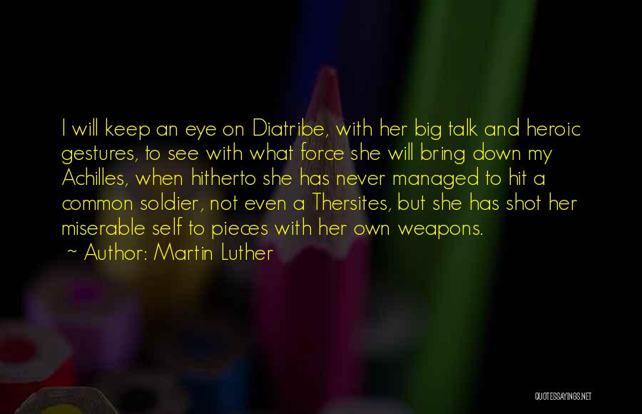 Martin Luther Quotes: I Will Keep An Eye On Diatribe, With Her Big Talk And Heroic Gestures, To See With What Force She