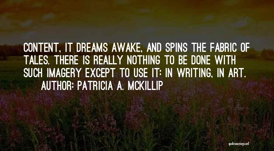 Patricia A. McKillip Quotes: Content, It Dreams Awake, And Spins The Fabric Of Tales. There Is Really Nothing To Be Done With Such Imagery