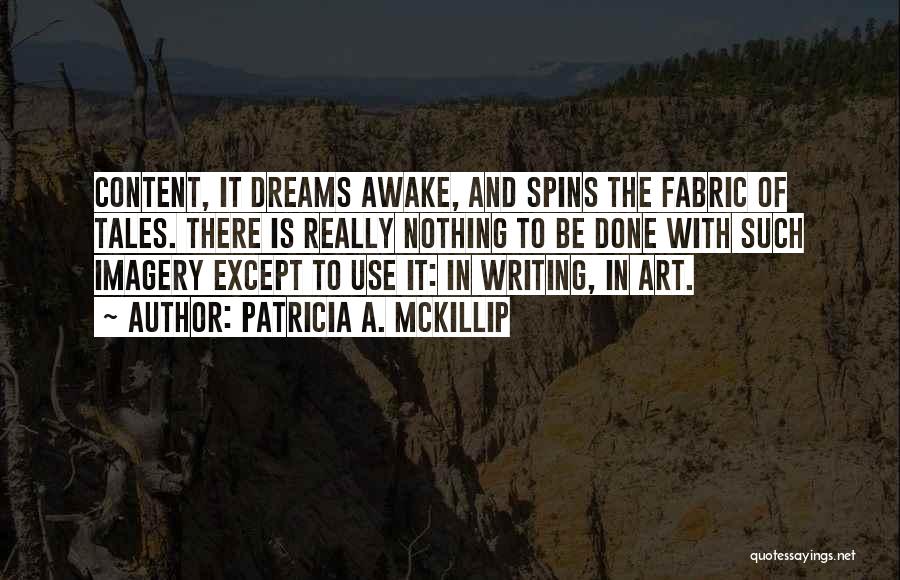 Patricia A. McKillip Quotes: Content, It Dreams Awake, And Spins The Fabric Of Tales. There Is Really Nothing To Be Done With Such Imagery