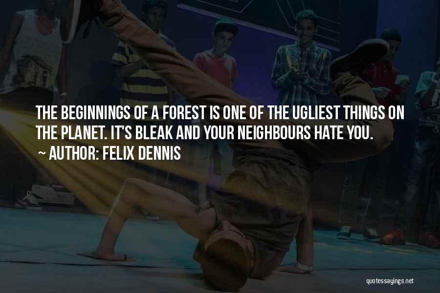 Felix Dennis Quotes: The Beginnings Of A Forest Is One Of The Ugliest Things On The Planet. It's Bleak And Your Neighbours Hate