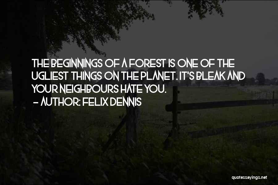 Felix Dennis Quotes: The Beginnings Of A Forest Is One Of The Ugliest Things On The Planet. It's Bleak And Your Neighbours Hate