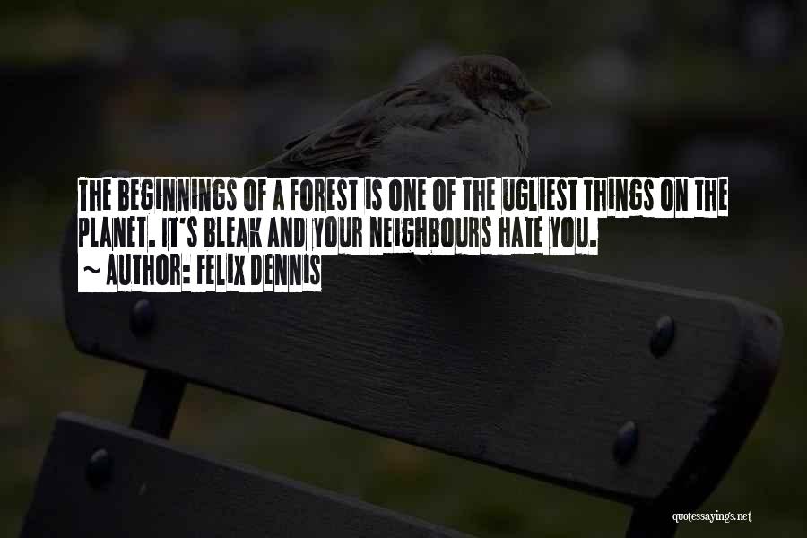 Felix Dennis Quotes: The Beginnings Of A Forest Is One Of The Ugliest Things On The Planet. It's Bleak And Your Neighbours Hate