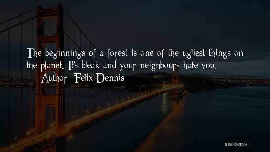 Felix Dennis Quotes: The Beginnings Of A Forest Is One Of The Ugliest Things On The Planet. It's Bleak And Your Neighbours Hate
