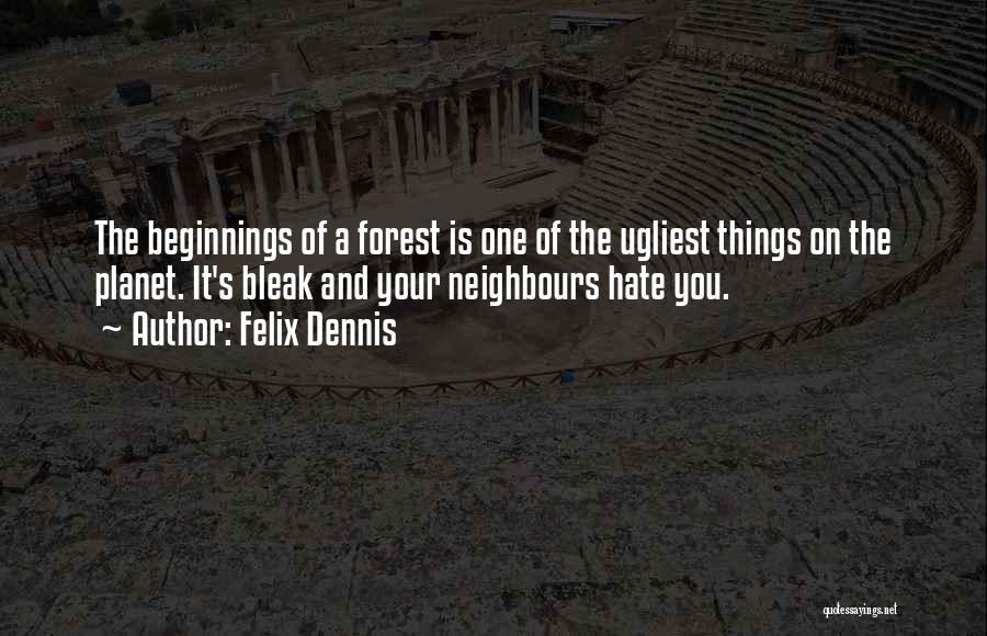 Felix Dennis Quotes: The Beginnings Of A Forest Is One Of The Ugliest Things On The Planet. It's Bleak And Your Neighbours Hate