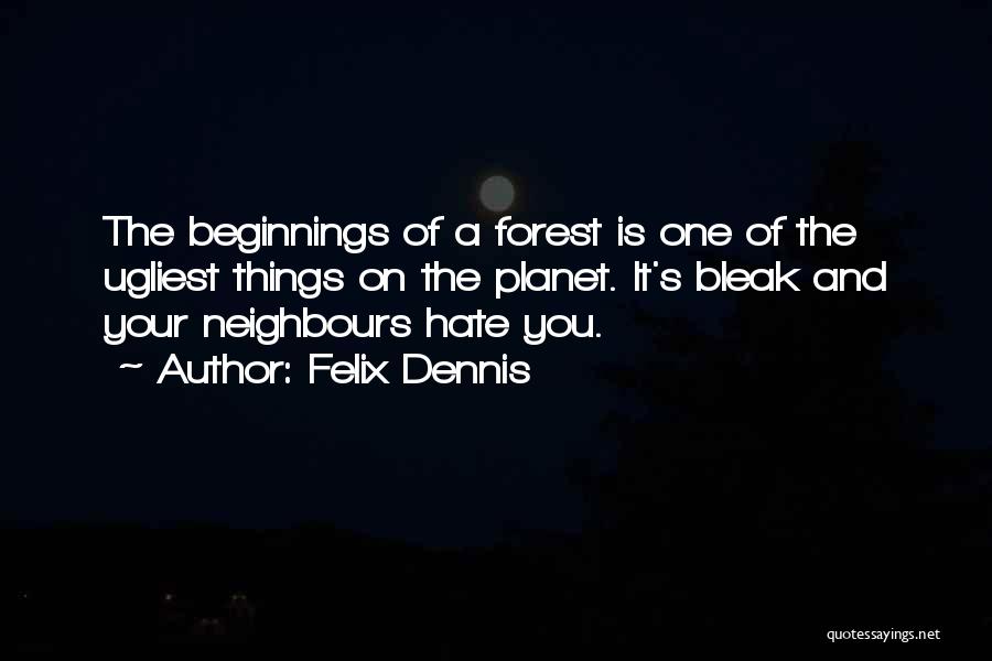 Felix Dennis Quotes: The Beginnings Of A Forest Is One Of The Ugliest Things On The Planet. It's Bleak And Your Neighbours Hate