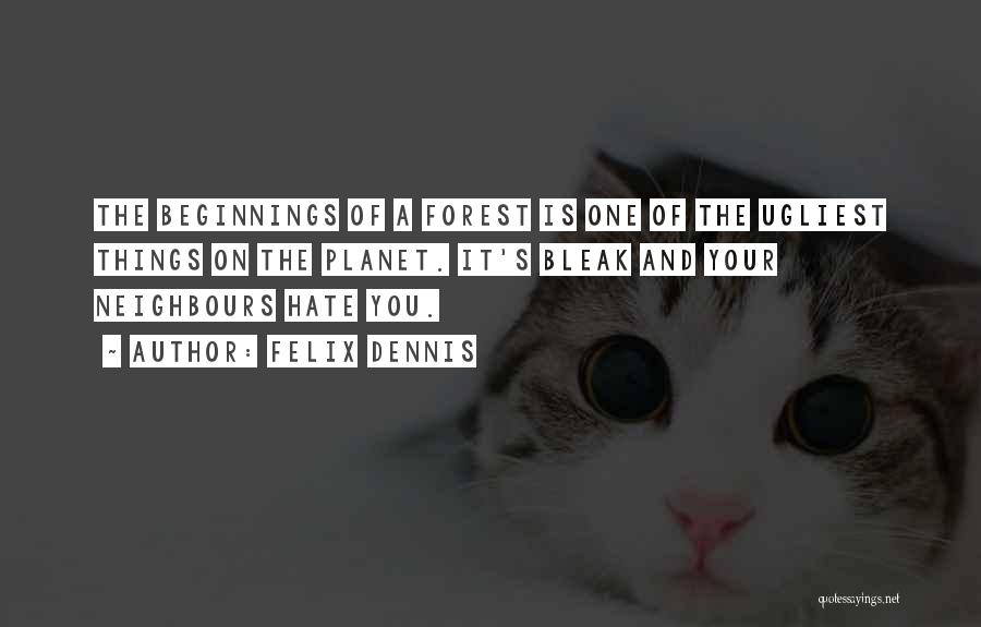 Felix Dennis Quotes: The Beginnings Of A Forest Is One Of The Ugliest Things On The Planet. It's Bleak And Your Neighbours Hate