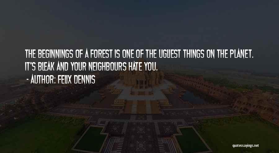 Felix Dennis Quotes: The Beginnings Of A Forest Is One Of The Ugliest Things On The Planet. It's Bleak And Your Neighbours Hate