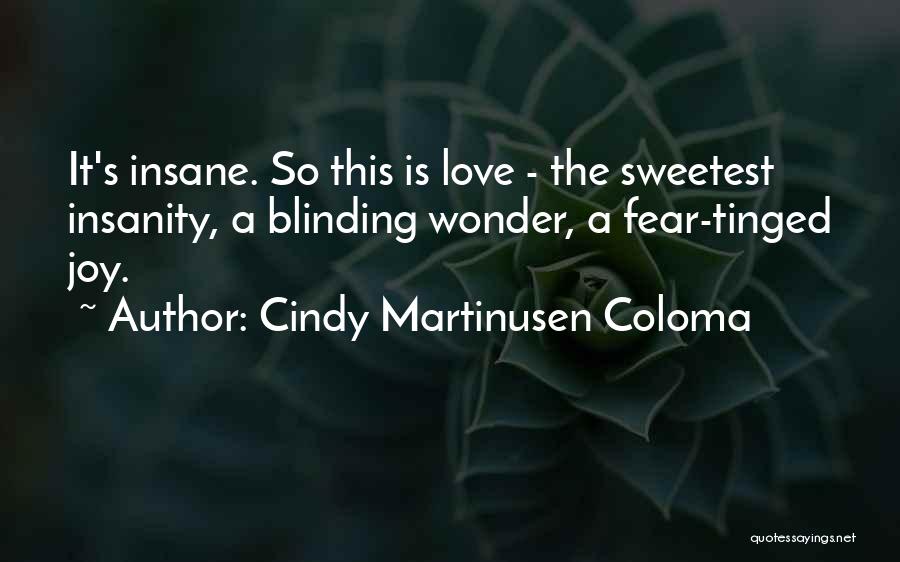 Cindy Martinusen Coloma Quotes: It's Insane. So This Is Love - The Sweetest Insanity, A Blinding Wonder, A Fear-tinged Joy.