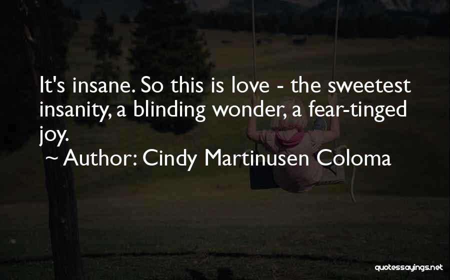 Cindy Martinusen Coloma Quotes: It's Insane. So This Is Love - The Sweetest Insanity, A Blinding Wonder, A Fear-tinged Joy.