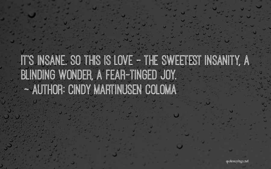 Cindy Martinusen Coloma Quotes: It's Insane. So This Is Love - The Sweetest Insanity, A Blinding Wonder, A Fear-tinged Joy.