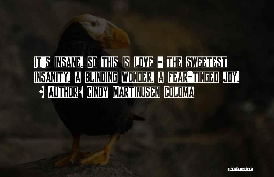 Cindy Martinusen Coloma Quotes: It's Insane. So This Is Love - The Sweetest Insanity, A Blinding Wonder, A Fear-tinged Joy.