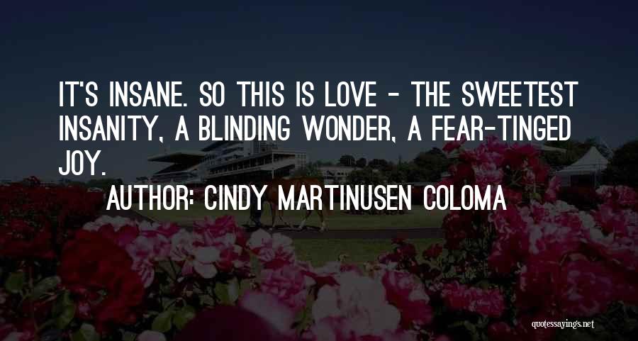 Cindy Martinusen Coloma Quotes: It's Insane. So This Is Love - The Sweetest Insanity, A Blinding Wonder, A Fear-tinged Joy.