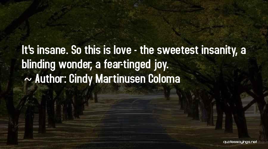 Cindy Martinusen Coloma Quotes: It's Insane. So This Is Love - The Sweetest Insanity, A Blinding Wonder, A Fear-tinged Joy.