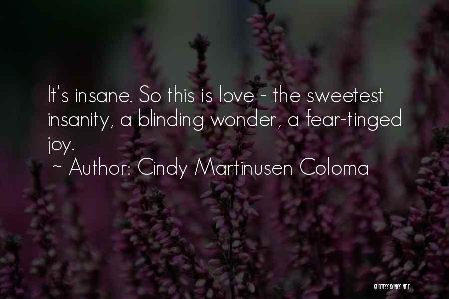 Cindy Martinusen Coloma Quotes: It's Insane. So This Is Love - The Sweetest Insanity, A Blinding Wonder, A Fear-tinged Joy.