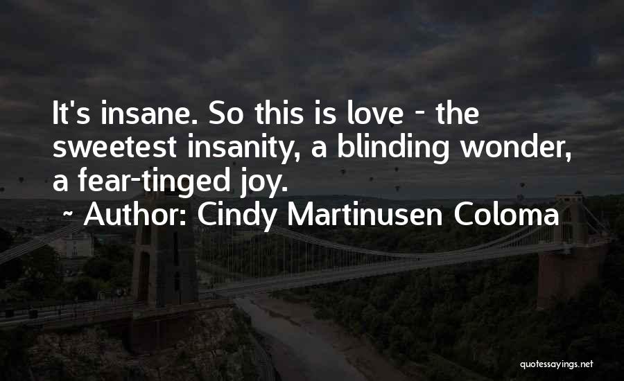 Cindy Martinusen Coloma Quotes: It's Insane. So This Is Love - The Sweetest Insanity, A Blinding Wonder, A Fear-tinged Joy.