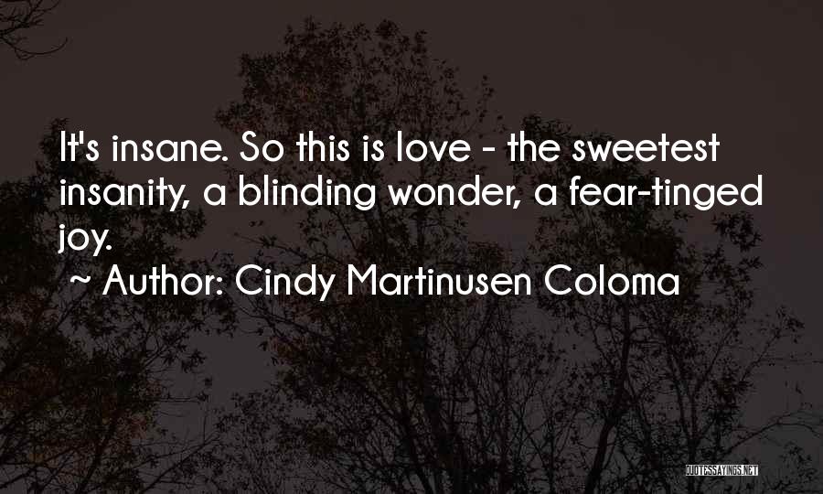 Cindy Martinusen Coloma Quotes: It's Insane. So This Is Love - The Sweetest Insanity, A Blinding Wonder, A Fear-tinged Joy.