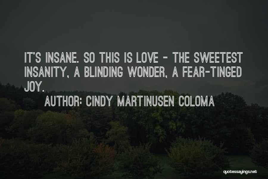Cindy Martinusen Coloma Quotes: It's Insane. So This Is Love - The Sweetest Insanity, A Blinding Wonder, A Fear-tinged Joy.