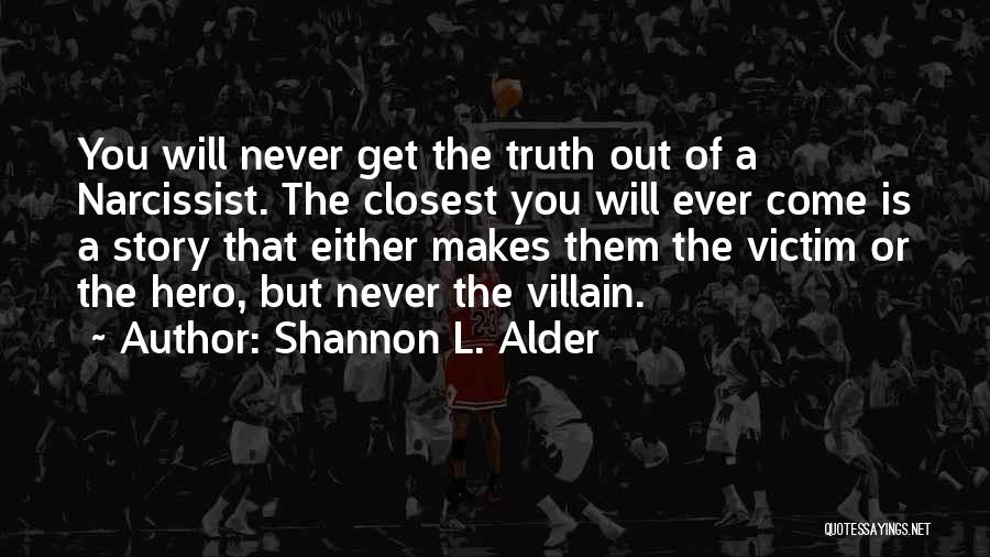 Shannon L. Alder Quotes: You Will Never Get The Truth Out Of A Narcissist. The Closest You Will Ever Come Is A Story That