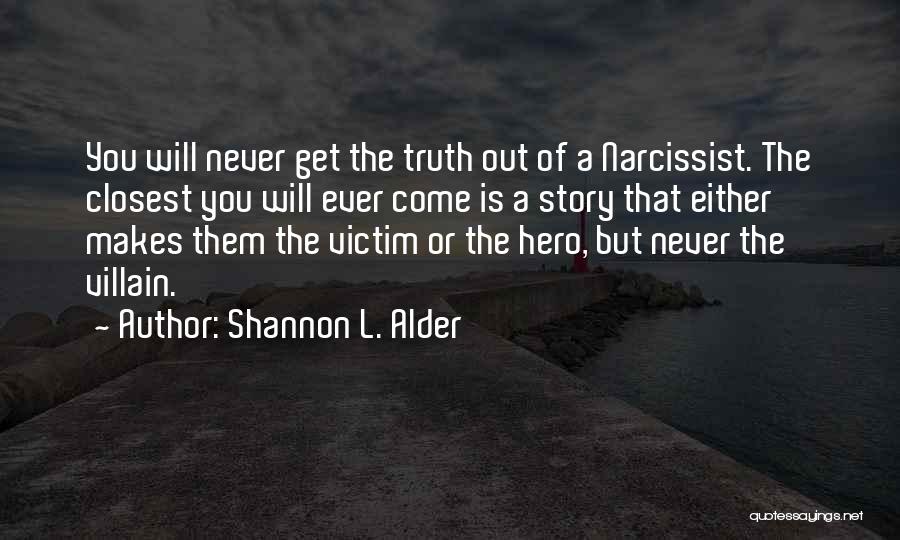 Shannon L. Alder Quotes: You Will Never Get The Truth Out Of A Narcissist. The Closest You Will Ever Come Is A Story That