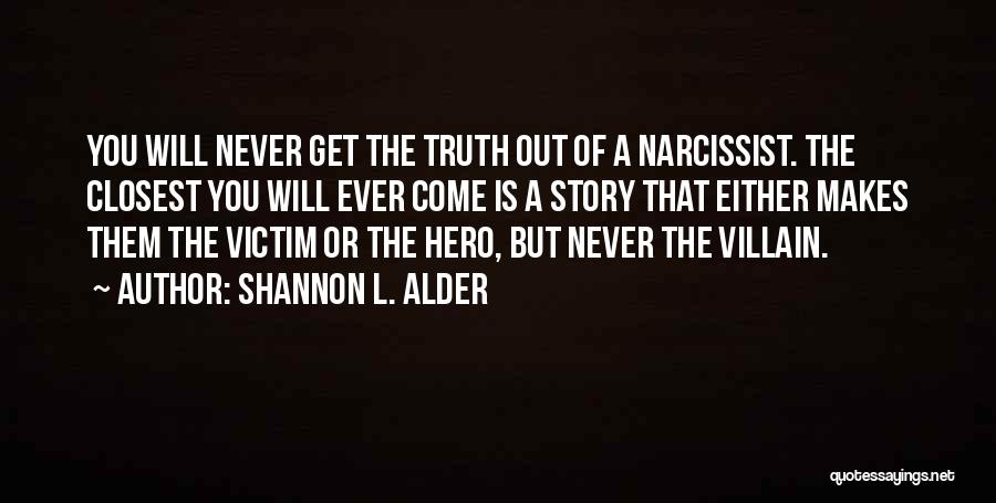 Shannon L. Alder Quotes: You Will Never Get The Truth Out Of A Narcissist. The Closest You Will Ever Come Is A Story That