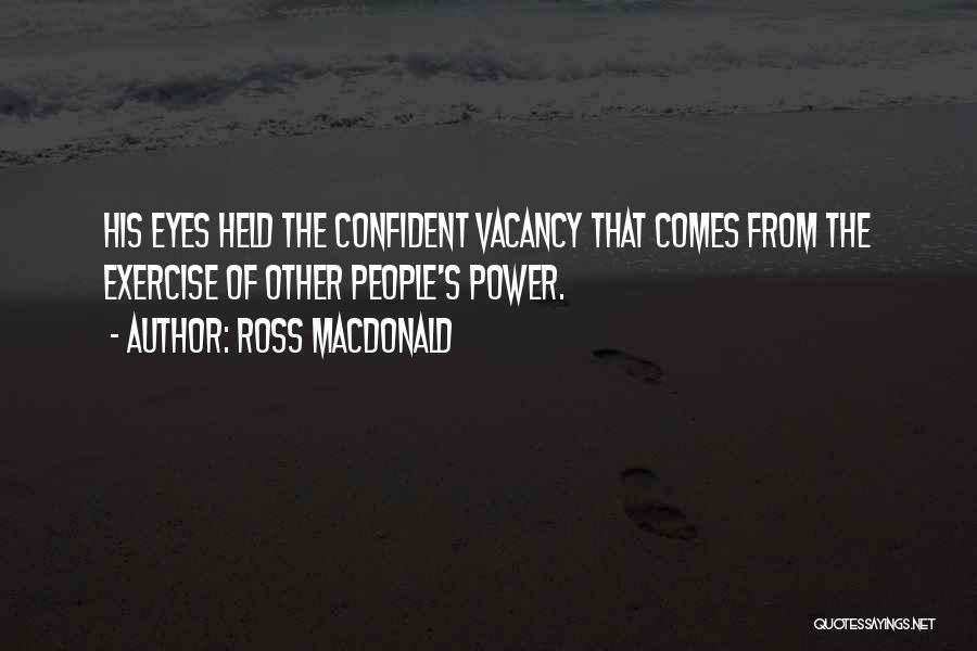 Ross Macdonald Quotes: His Eyes Held The Confident Vacancy That Comes From The Exercise Of Other People's Power.