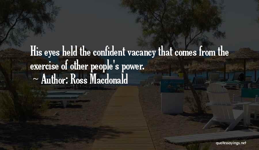 Ross Macdonald Quotes: His Eyes Held The Confident Vacancy That Comes From The Exercise Of Other People's Power.