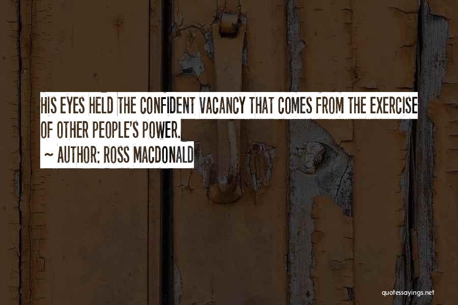 Ross Macdonald Quotes: His Eyes Held The Confident Vacancy That Comes From The Exercise Of Other People's Power.