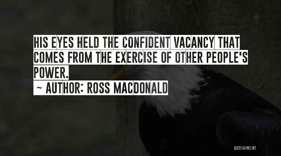 Ross Macdonald Quotes: His Eyes Held The Confident Vacancy That Comes From The Exercise Of Other People's Power.