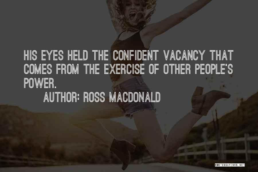 Ross Macdonald Quotes: His Eyes Held The Confident Vacancy That Comes From The Exercise Of Other People's Power.