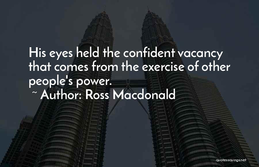 Ross Macdonald Quotes: His Eyes Held The Confident Vacancy That Comes From The Exercise Of Other People's Power.