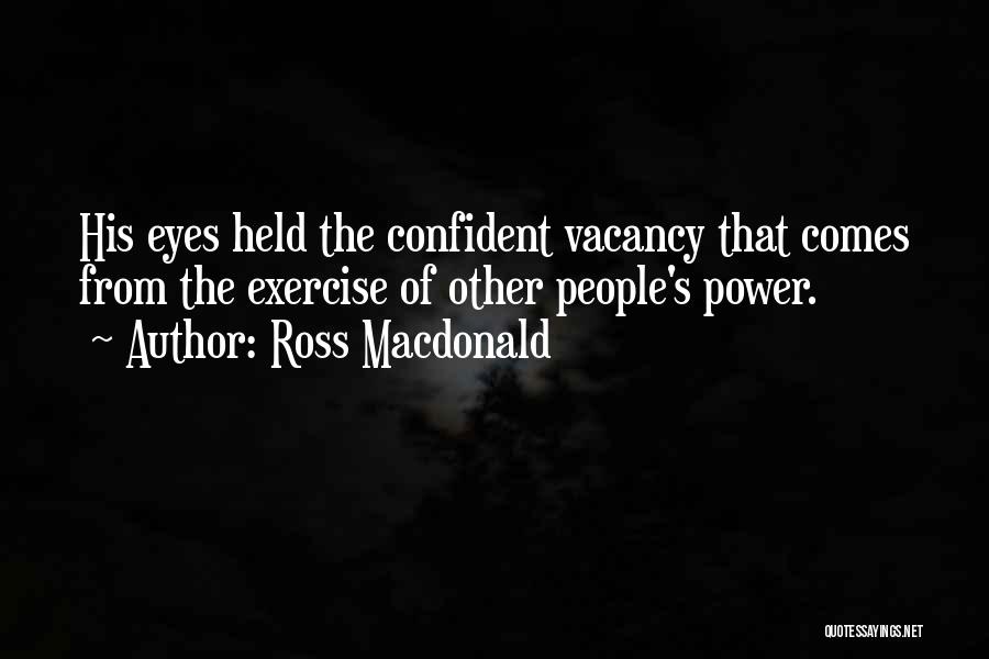 Ross Macdonald Quotes: His Eyes Held The Confident Vacancy That Comes From The Exercise Of Other People's Power.
