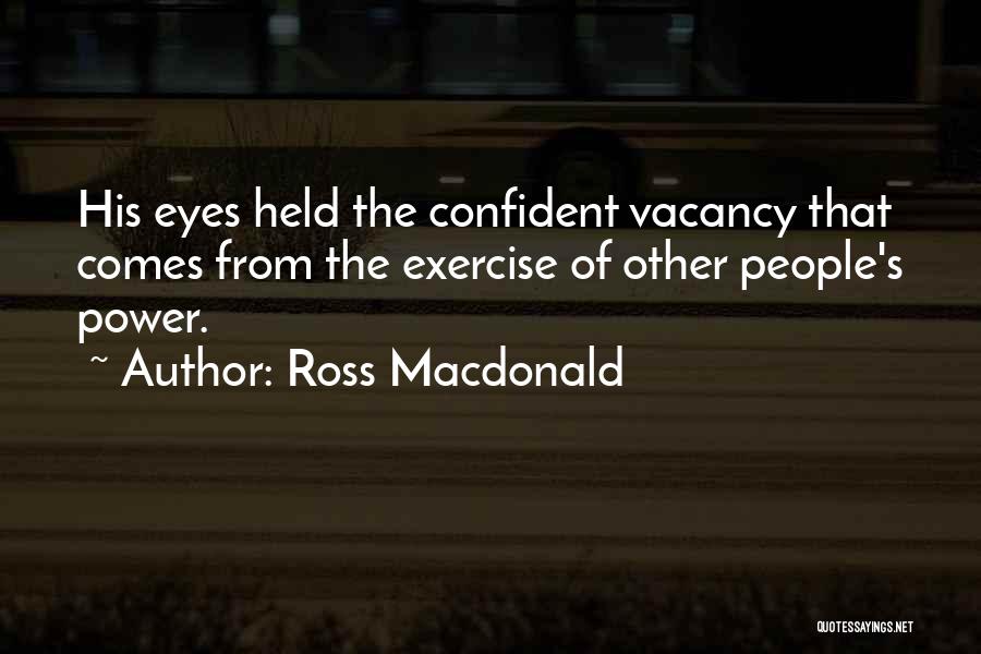 Ross Macdonald Quotes: His Eyes Held The Confident Vacancy That Comes From The Exercise Of Other People's Power.