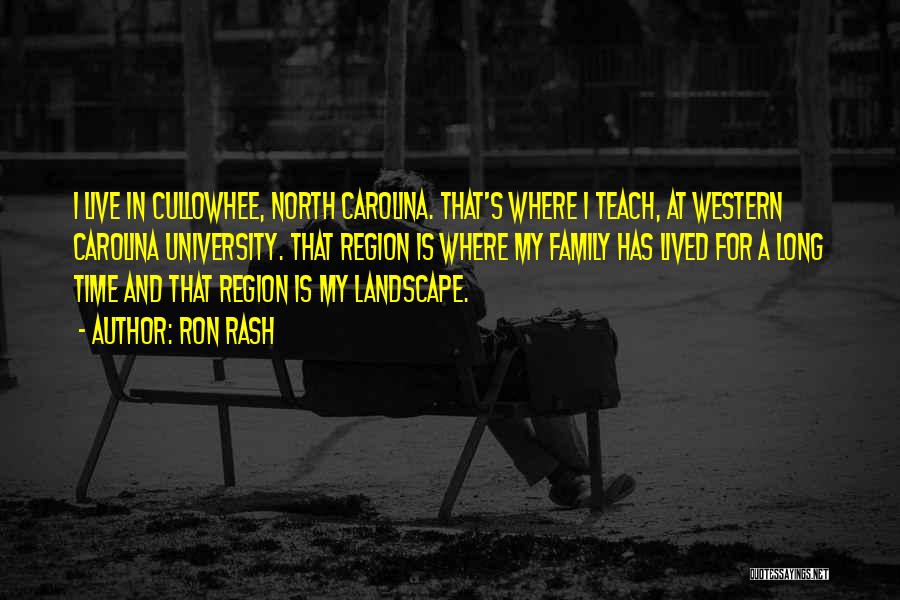 Ron Rash Quotes: I Live In Cullowhee, North Carolina. That's Where I Teach, At Western Carolina University. That Region Is Where My Family