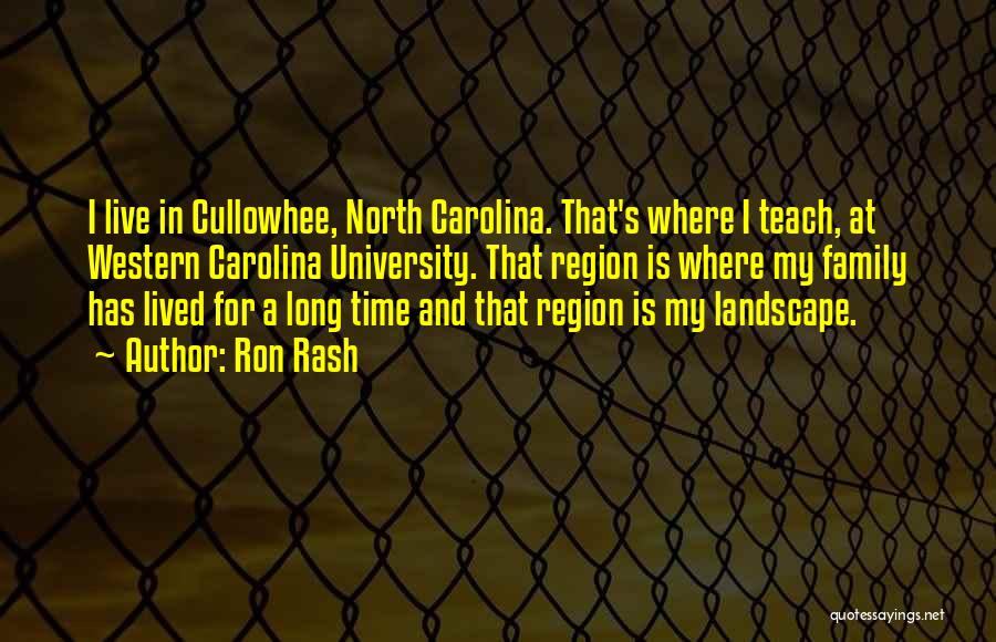 Ron Rash Quotes: I Live In Cullowhee, North Carolina. That's Where I Teach, At Western Carolina University. That Region Is Where My Family