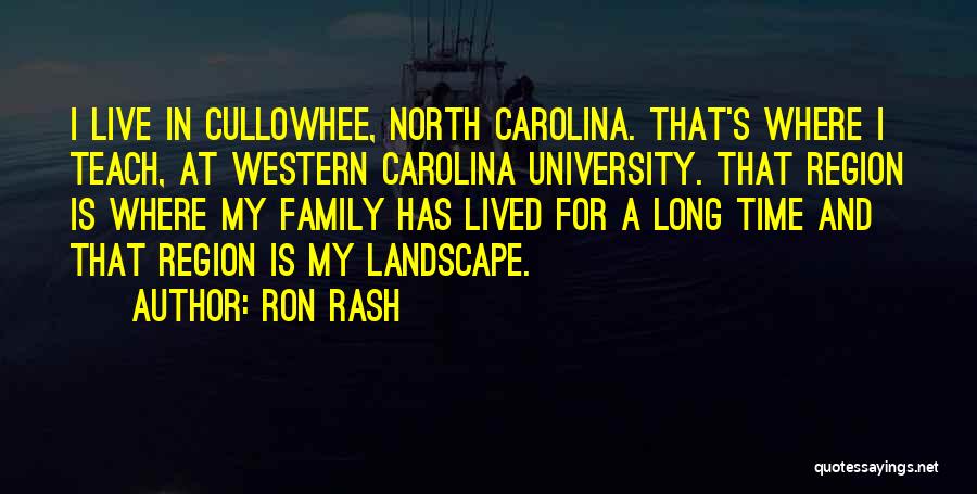 Ron Rash Quotes: I Live In Cullowhee, North Carolina. That's Where I Teach, At Western Carolina University. That Region Is Where My Family