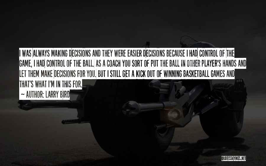 Larry Bird Quotes: I Was Always Making Decisions And They Were Easier Decisions Because I Had Control Of The Game, I Had Control