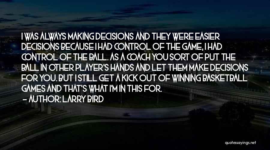 Larry Bird Quotes: I Was Always Making Decisions And They Were Easier Decisions Because I Had Control Of The Game, I Had Control