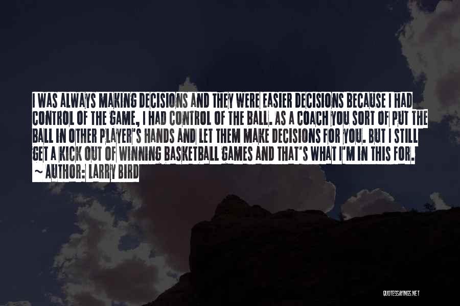 Larry Bird Quotes: I Was Always Making Decisions And They Were Easier Decisions Because I Had Control Of The Game, I Had Control