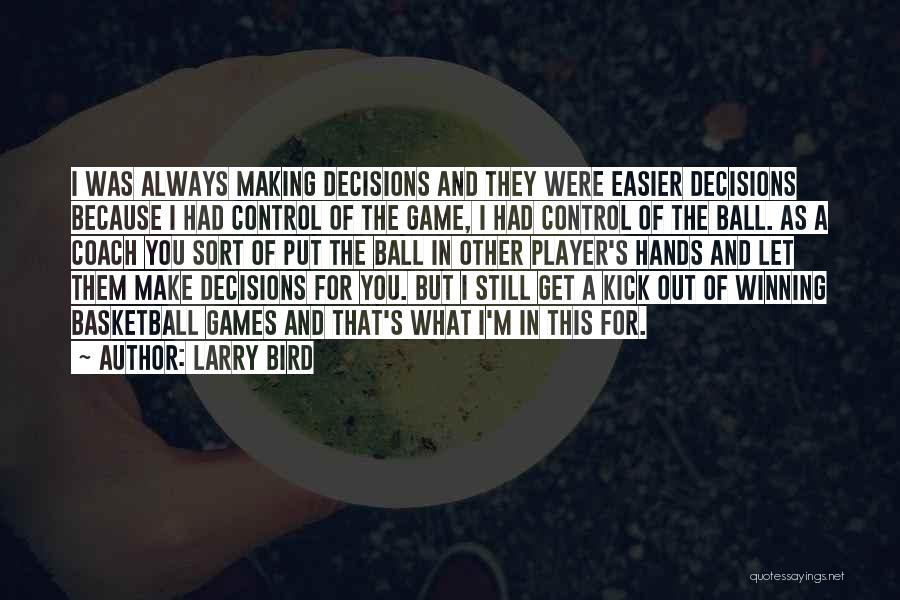 Larry Bird Quotes: I Was Always Making Decisions And They Were Easier Decisions Because I Had Control Of The Game, I Had Control