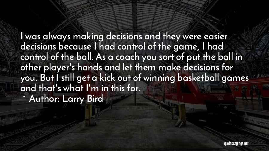 Larry Bird Quotes: I Was Always Making Decisions And They Were Easier Decisions Because I Had Control Of The Game, I Had Control