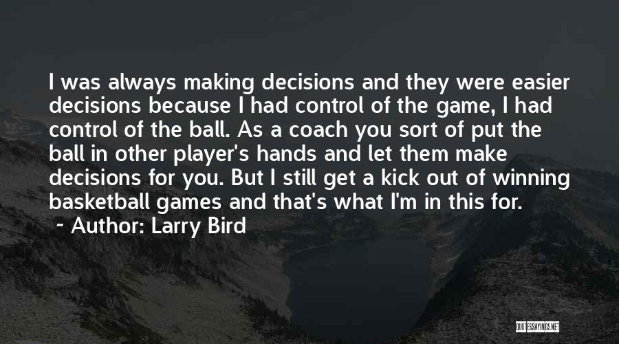 Larry Bird Quotes: I Was Always Making Decisions And They Were Easier Decisions Because I Had Control Of The Game, I Had Control