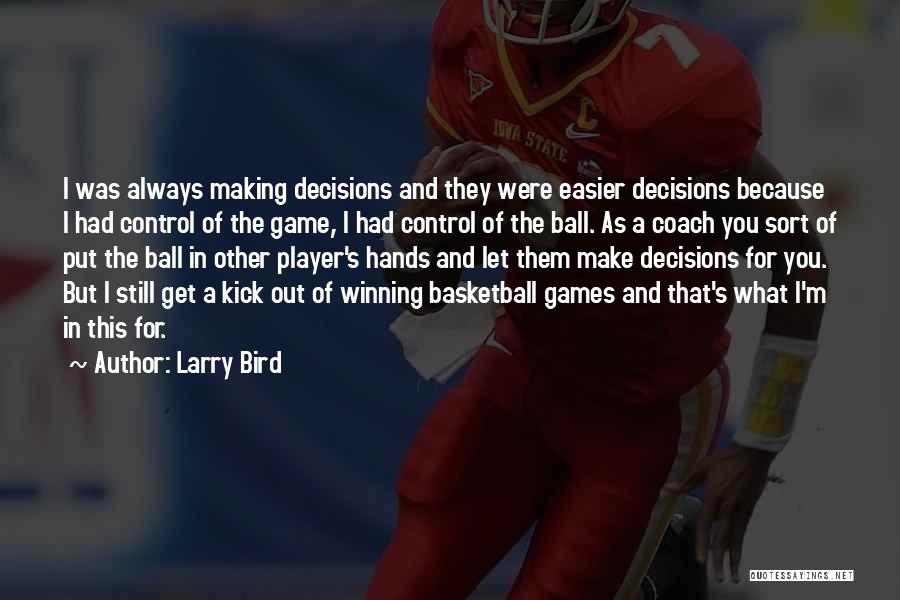 Larry Bird Quotes: I Was Always Making Decisions And They Were Easier Decisions Because I Had Control Of The Game, I Had Control