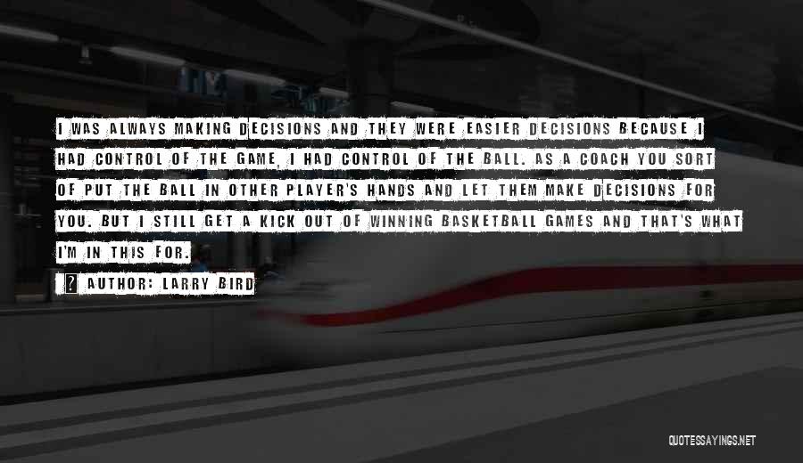 Larry Bird Quotes: I Was Always Making Decisions And They Were Easier Decisions Because I Had Control Of The Game, I Had Control