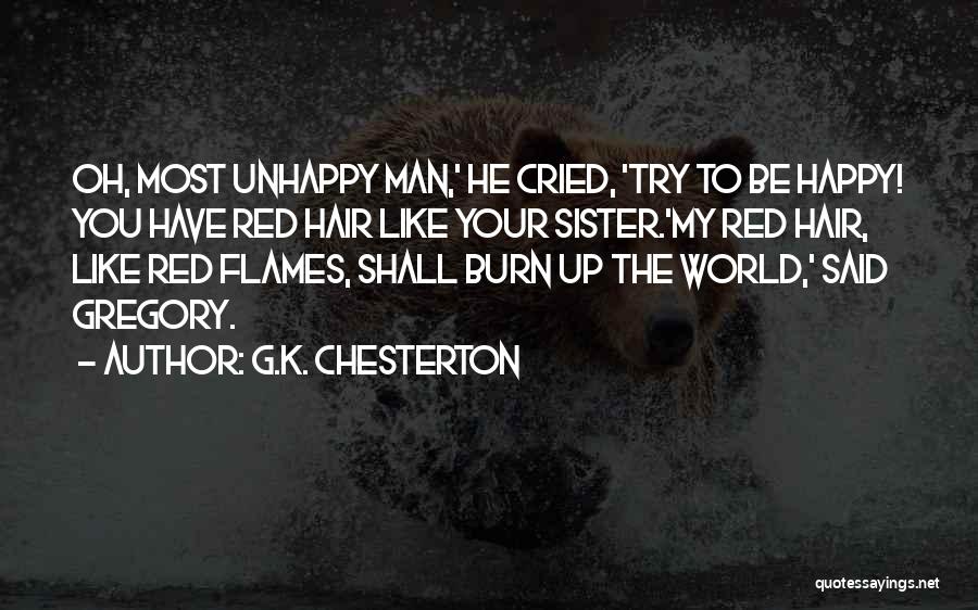 G.K. Chesterton Quotes: Oh, Most Unhappy Man,' He Cried, 'try To Be Happy! You Have Red Hair Like Your Sister.'my Red Hair, Like